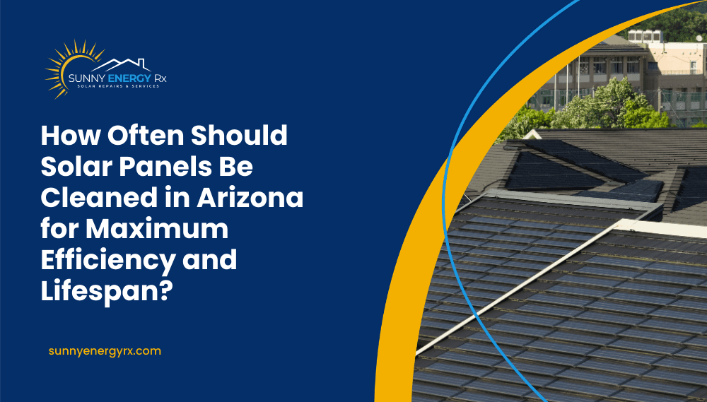 How Often Should Solar Panels Be Cleaned in Arizona for Maximum Efficiency and Lifespan?