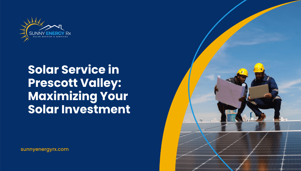 Solar Service in Prescott Valley: Maximizing Your Solar Investment