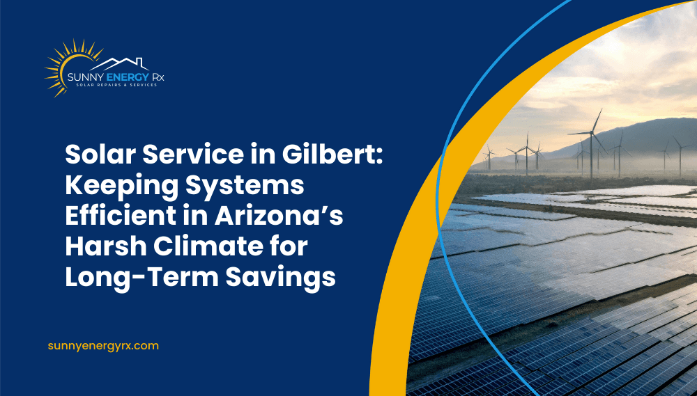Solar Service in Gilbert: Keeping Systems Efficient in Arizona’s Harsh Climate